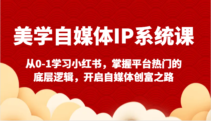 美学自媒体IP系统课-从0-1学习小红书，掌握平台热门的底层逻辑，开启自媒体创富之路-七量思维