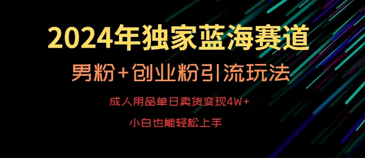 2024年独家蓝海赛道，成人用品单日卖货变现4W+，男粉+创业粉引流玩法，不愁搞不到流量-七量思维