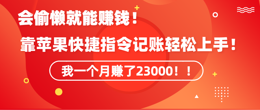 （9118期）《会偷懒就能赚钱！靠苹果快捷指令自动记账轻松上手，一个月变现23000！》-七量思维