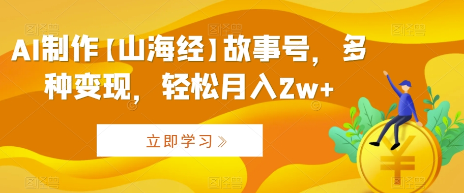 AI制作【山海经】故事号，多种变现，轻松月入2w+-七量思维