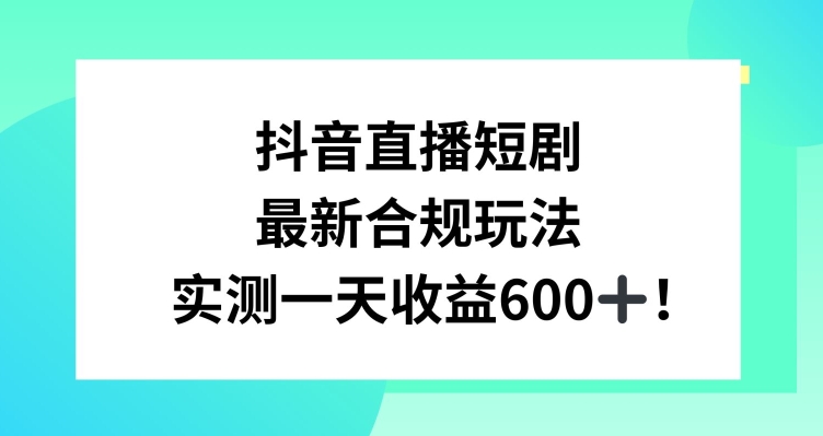 抖音直播短剧最新合规玩法，实测一天变现600+，教程+素材全解析-七量思维