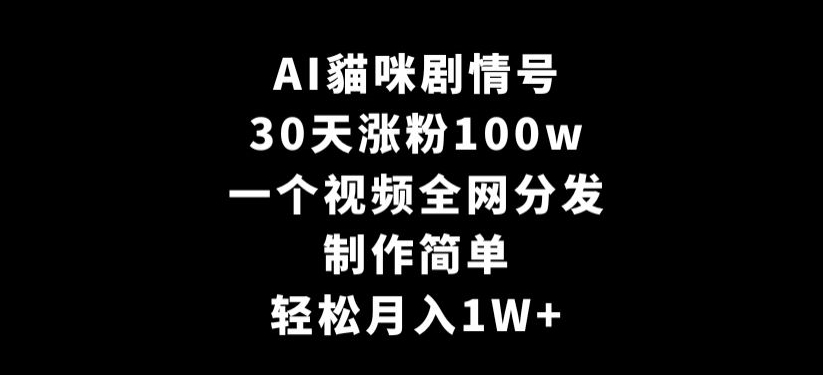 AI貓咪剧情号，30天涨粉100w，制作简单，一个视频全网分发，轻松月入1W+-七量思维