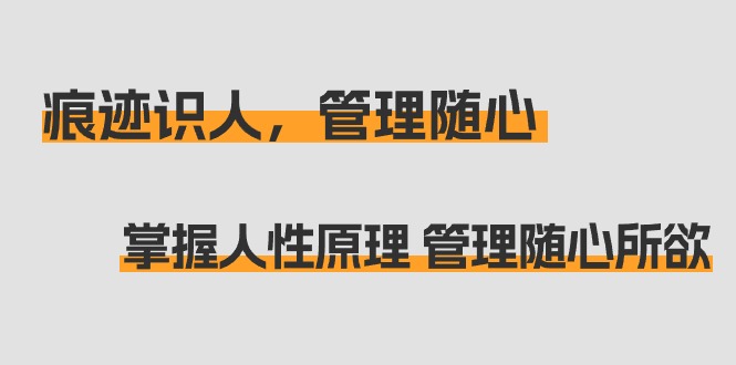 （9125期）痕迹 识人，管理随心：掌握人性原理 管理随心所欲（31节课）-七量思维