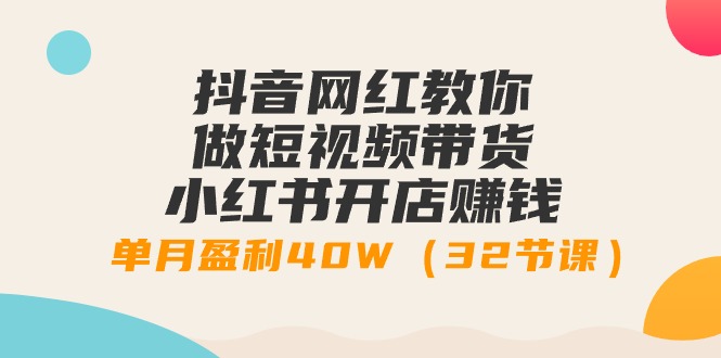 （9135期）抖音网红教你做短视频带货+小红书开店赚钱，单月盈利40W（32节课）-七量思维