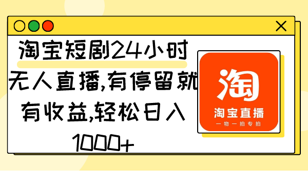 （9130期）淘宝短剧24小时无人直播，有停留就有收益,轻松日入1000+-七量思维