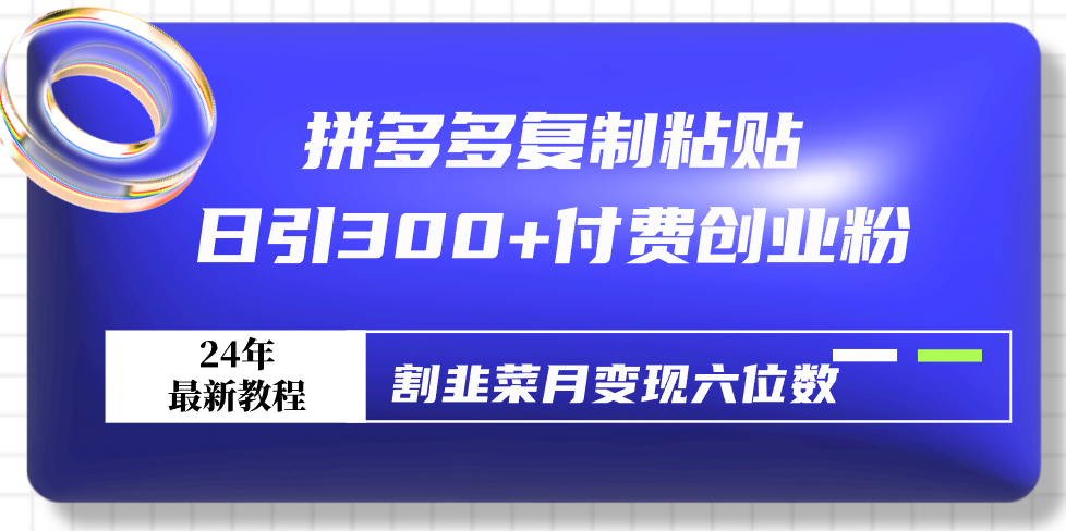 （9129期）拼多多复制粘贴日引300+付费创业粉，割韭菜月变现六位数最新教程！-七量思维