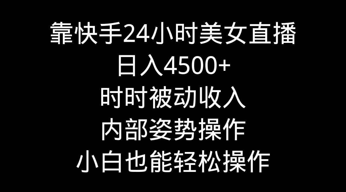 （9135期）靠快手美女24小时直播，日入4500+，时时被动收入，内部姿势操作，小白也…-七量思维