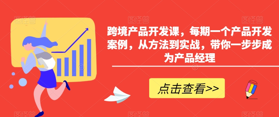 跨境产品开发课，每期一个产品开发案例，从方法到实战，带你一步步成为产品经理-七量思维