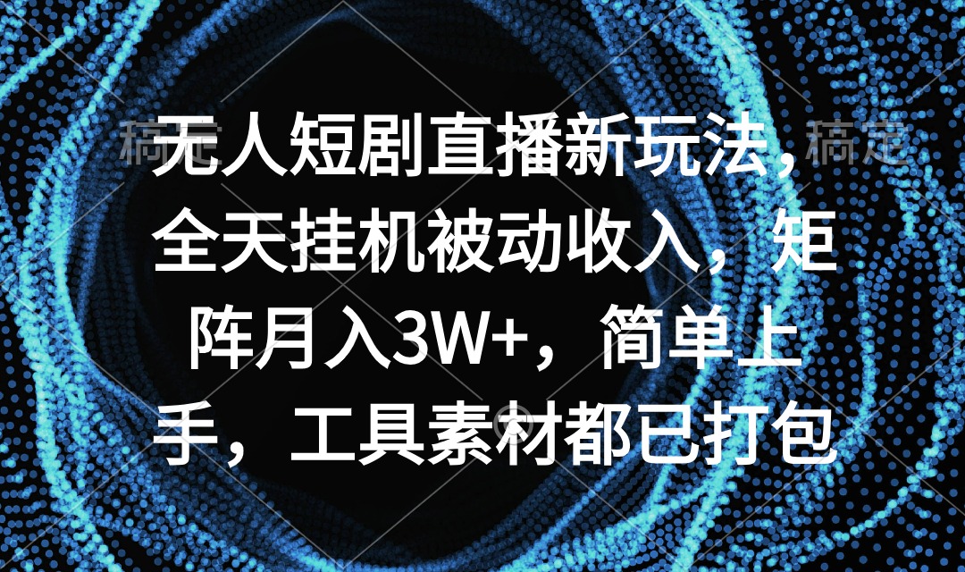 （9144期）无人短剧直播新玩法，全天挂机被动收入，矩阵月入3W+，简单上手，工具素…-七量思维