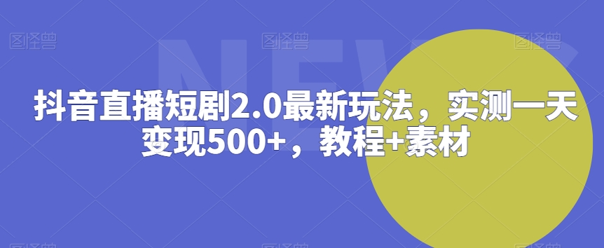 抖音直播短剧2.0最新玩法，实测一天变现500+，教程+素材-七量思维