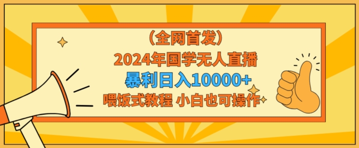 全网首发2024年国学无人直播暴力日入1w，加喂饭式教程，小白也可操作-七量思维