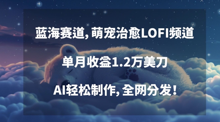 蓝海赛道，萌宠治愈LOFI频道，单月收益1.2万美刀，AI轻松制作，全网分发-七量思维