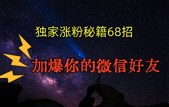 独家引流秘籍68招，深藏多年的压箱底，效果惊人，加爆你的微信好友！-七量思维