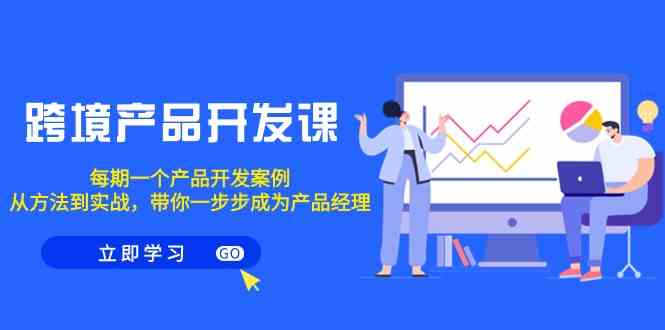 跨境产品开发课，每期一个产品开发案例，从方法到实战，带你成为产品经理-七量思维