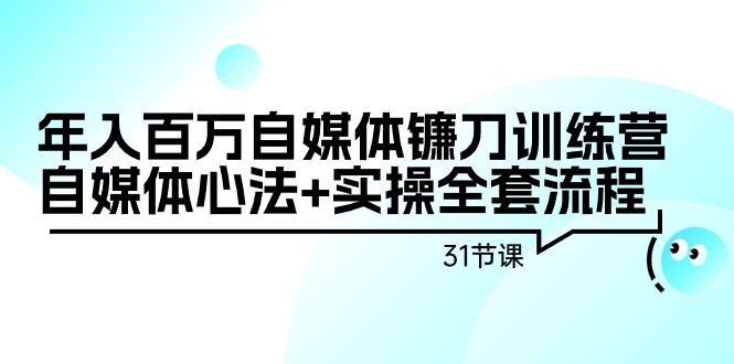 （9157期）年入百万自媒体镰刀训练营：自媒体心法+实操全套流程（31节课）-七量思维