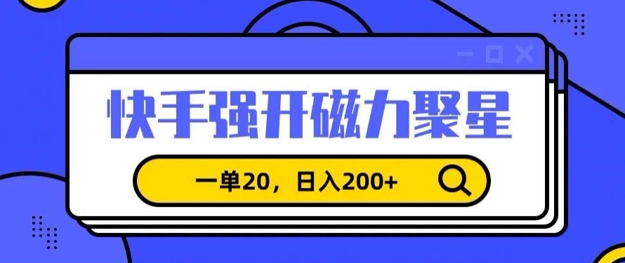 信息差赚钱项目，快手强开磁力聚星，一单20，日入200+-七量思维