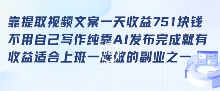 靠提取视频文案一天收益751块，适合上班一族做的副业-七量思维