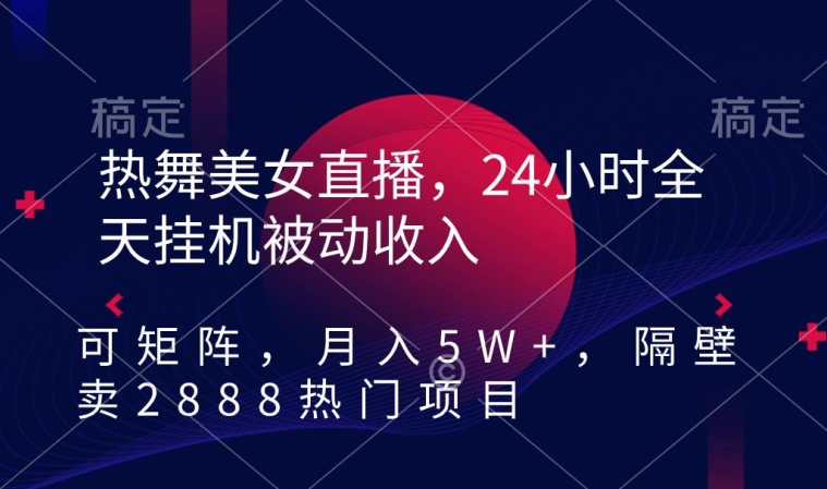 热舞美女直播，24小时全天挂机被动收入，可矩阵，月入5W+，隔壁卖2888热门项目-七量思维