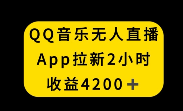 QQ音乐无人直播APP拉新，2小时收入4200，不封号新玩法-七量思维