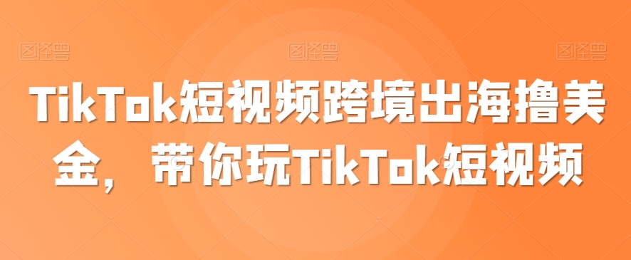 TikTok短视频跨境出海撸美金，带你玩TikTok短视频-七量思维