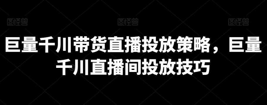 巨量千川带货直播投放策略，巨量千川直播间投放技巧-七量思维