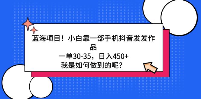 （9182期）蓝海项目！小白靠一部手机抖音发发作品，一单30-35，日入450+，我是如何…-七量思维