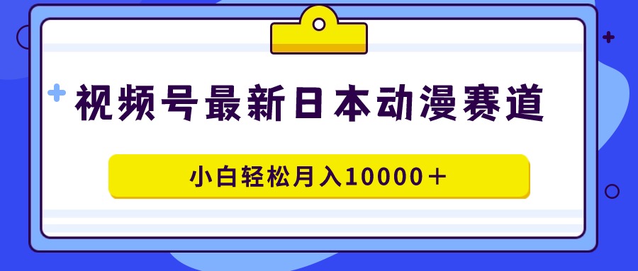 （9176期）视频号日本动漫蓝海赛道，100%原创，小白轻松月入10000＋-七量思维