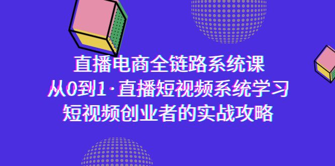 （9175期）直播电商-全链路系统课，从0到1·直播短视频系统学习，短视频创业者的实战-七量思维