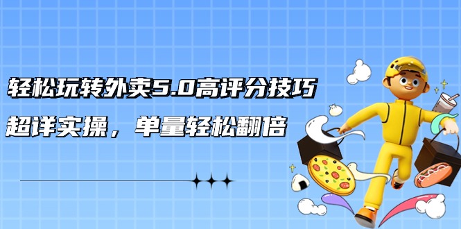 （9194期）轻松玩转外卖5.0高评分技巧，超详实操，单量轻松翻倍（21节视频课）-七量思维