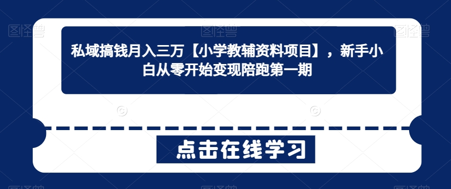 私域搞钱月入三万【小学教辅资料项目】，新手小白从零开始变现陪跑第一期-七量思维