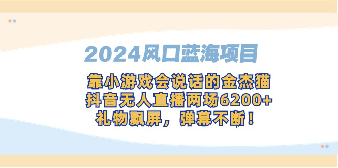 （9205期）2024风口蓝海项目，靠小游戏会说话的金杰猫，抖音无人直播两场6200+，礼…-七量思维