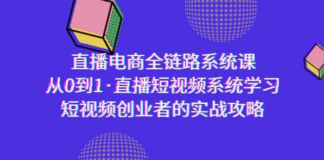 直播电商-全链路系统课，从0到1·直播短视频系统学习，短视频创业者的实战-七量思维