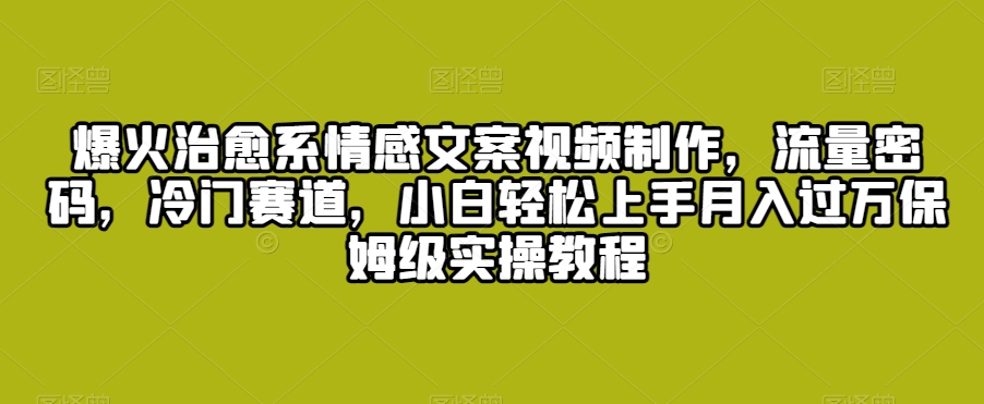 爆火治愈系情感文案视频制作，流量密码，冷门赛道，小白轻松上手月入过万保姆级实操教程-七量思维