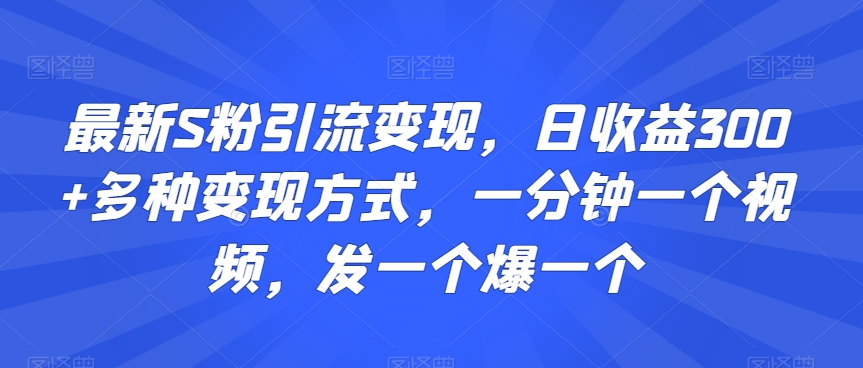 最新S粉引流变现，日收益300+多种变现方式，一分钟一个视频，发一个爆一个-七量思维