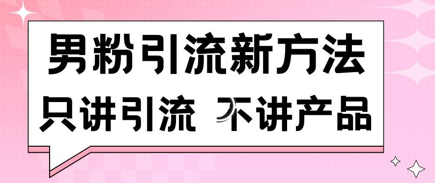 男粉引流新方法日引流100多个男粉只讲引流不讲产品不违规不封号-七量思维