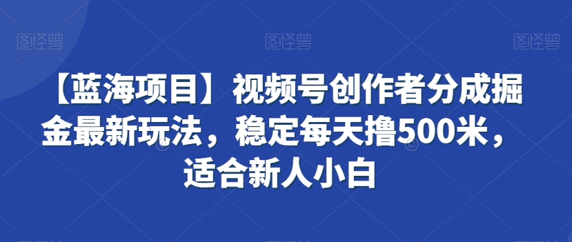 【蓝海项目】视频号创作者分成掘金最新玩法，稳定每天撸500米，适合新人小白-七量思维