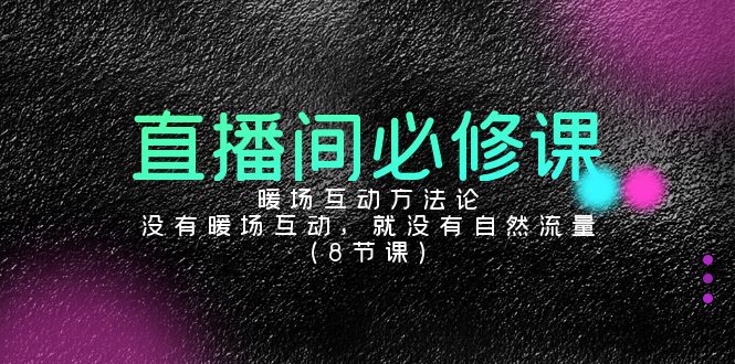 （9209期）直播间必修课：暖场互动方法论，没有暖场互动，就没有自然流量（8节课）-七量思维