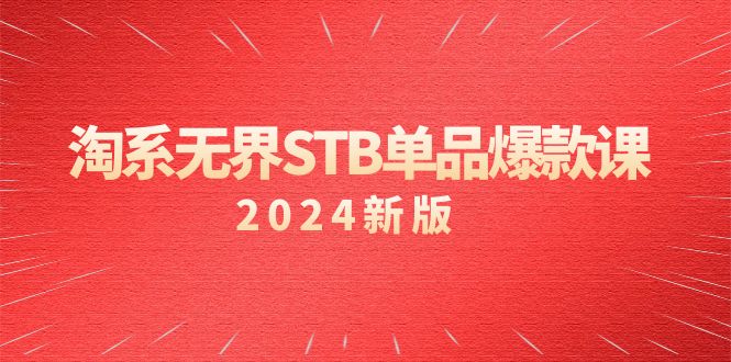 （9207期）淘系 无界STB单品爆款课（2024）付费带动免费的核心逻辑，万相台无界关…-七量思维