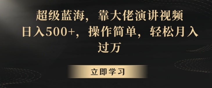 超级蓝海，靠大佬演讲视频，日入500+，操作简单，轻松月入过万-七量思维