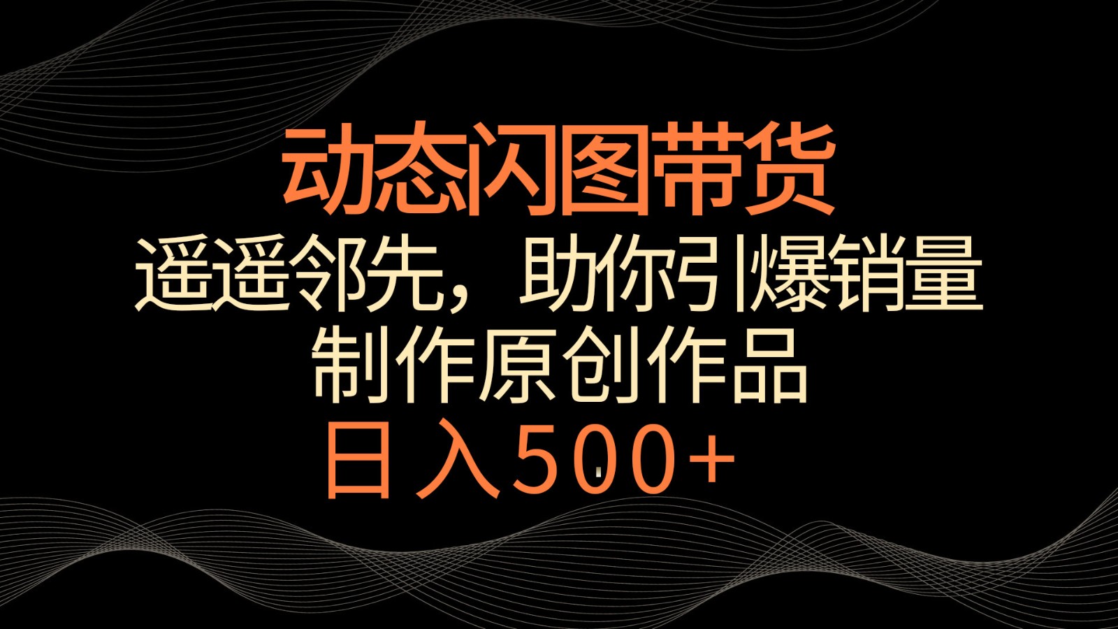 动态闪图带货，遥遥领先，冷门玩法，助你轻松引爆销量！日入500+-七量思维