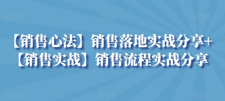 【销售心法】销售落地实战分享+【销售实战】销售流程实战分享-七量思维