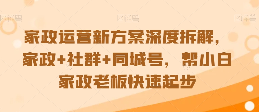 家政运营新方案深度拆解，家政+社群+同城号，帮小白家政老板快速起步-七量思维