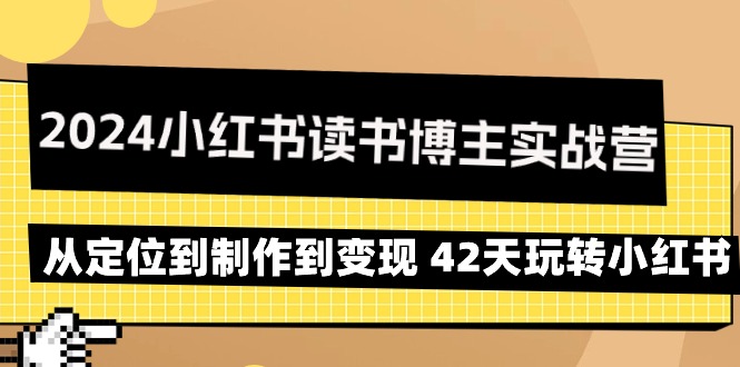 （9226期）2024小红书读书博主实战营：从定位到制作到变现 42天玩转小红书-七量思维