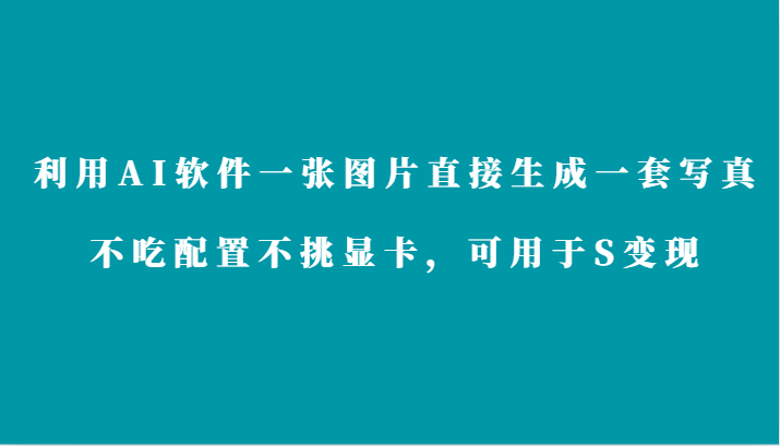 利用AI软件只需一张图片直接生成一套写真，不吃配置不挑显卡，可用于S变现-七量思维