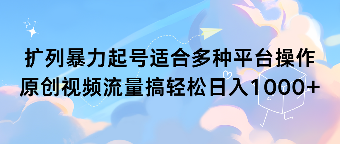 （9251期）扩列暴力起号适合多种平台操作原创视频流量搞轻松日入1000+-七量思维