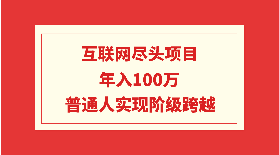 （9250期）互联网尽头项目：年入100W，普通人实现阶级跨越-七量思维