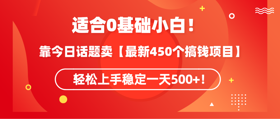 （9267期）适合0基础小白！靠今日话题卖【最新450个搞钱方法】轻松上手稳定一天500+！-七量思维