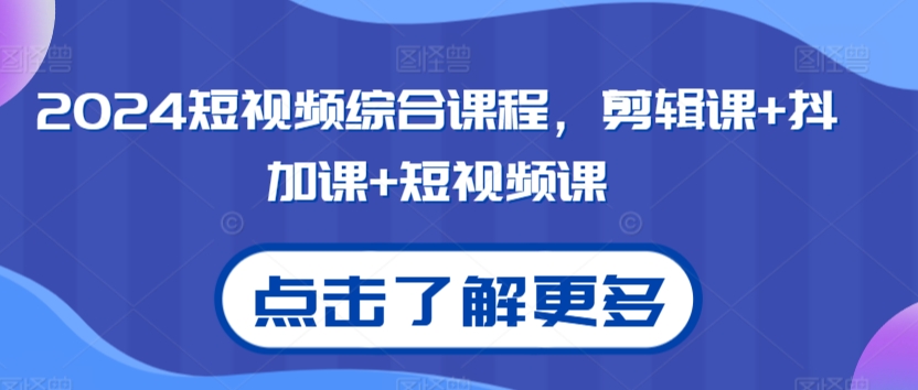 2024短视频综合课程，剪辑课+抖加课+短视频课-七量思维