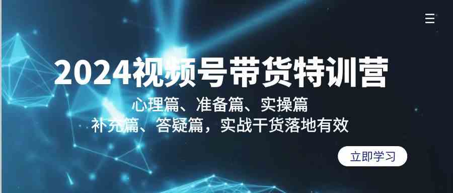 2024视频号带货特训营：心理篇、准备篇、实操篇、补充篇、答疑篇，实战干货落地有效-七量思维