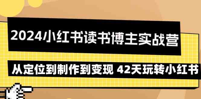 2024小红书读书博主实战营：从定位到制作到变现 42天玩转小红书-七量思维